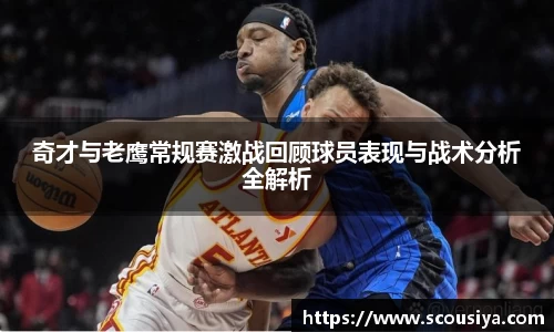 奇才与老鹰常规赛激战回顾球员表现与战术分析全解析